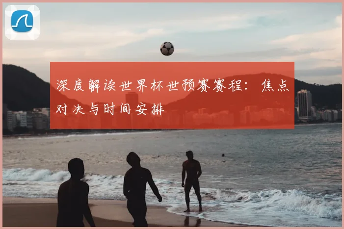 深度解读世界杯世预赛赛程：焦点对决与时间安排