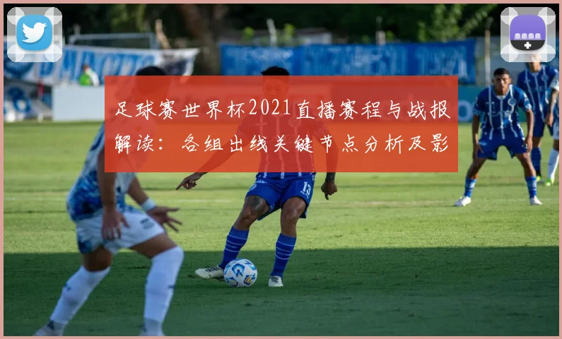 足球赛世界杯2021直播赛程与战报解读：各组出线关键节点分析及影响