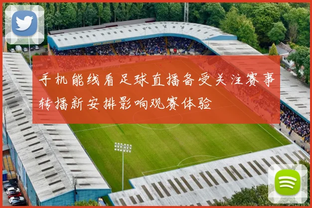 手机能线看足球直播备受关注赛事转播新安排影响观赛体验