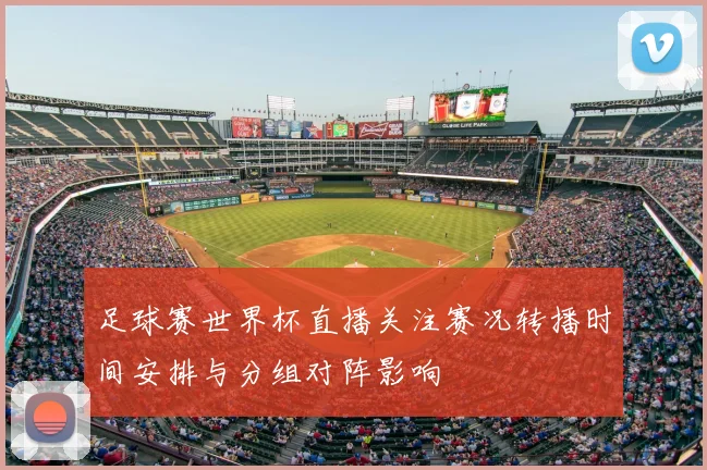 足球赛世界杯直播关注赛况转播时间安排与分组对阵影响