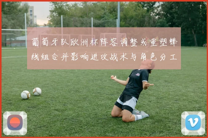 葡萄牙队欧洲杯阵容调整或重塑锋线组合并影响进攻战术与角色分工