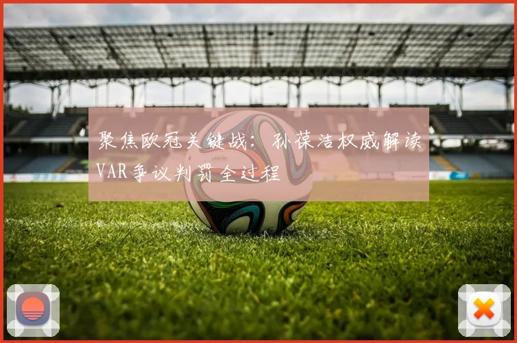 聚焦欧冠关键战：孙葆洁权威解读VAR争议判罚全过程