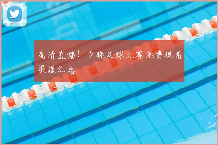 高清直播！今晚足球比赛免费观看渠道汇总