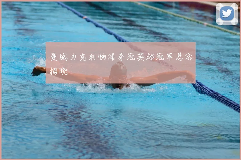 曼城力克利物浦夺冠英超冠军悬念揭晓