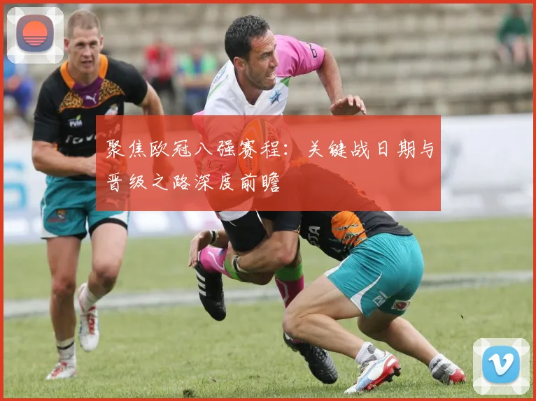 聚焦欧冠八强赛程：关键战日期与晋级之路深度前瞻