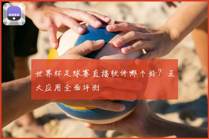 世界杯足球赛直播软件哪个好?五大应用全面评测