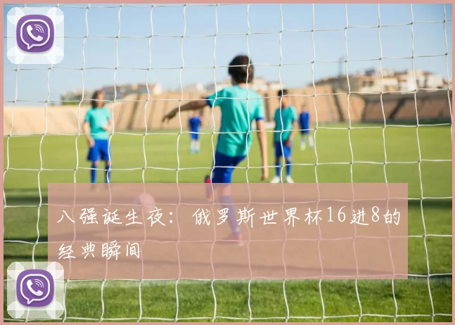 八强诞生夜：俄罗斯世界杯16进8的经典瞬间