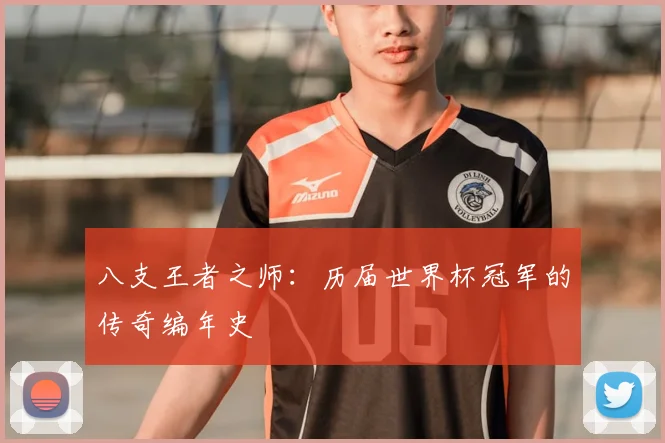 八支王者之师：历届世界杯冠军的传奇编年史