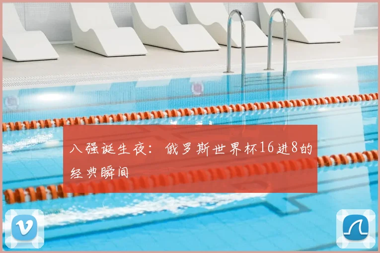 八强诞生夜：俄罗斯世界杯16进8的经典瞬间