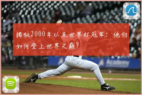 揭秘2000年以来世界杯冠军：他们如何登上世界之巅？