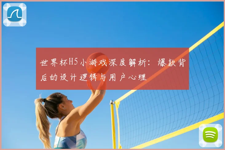世界杯H5小游戏深度解析:爆款背后的设计逻辑与用户心理