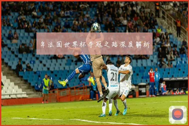 年法国世界杯夺冠之路深度解析