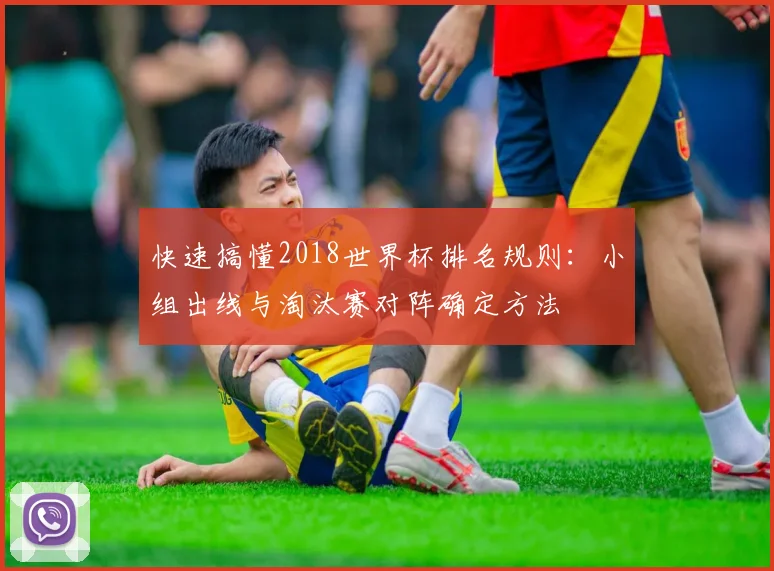快速搞懂2018世界杯排名规则：小组出线与淘汰赛对阵确定方法