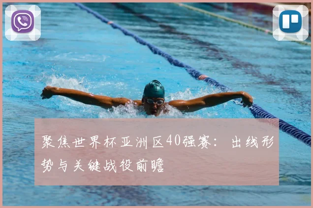 聚焦世界杯亚洲区40强赛：出线形势与关键战役前瞻