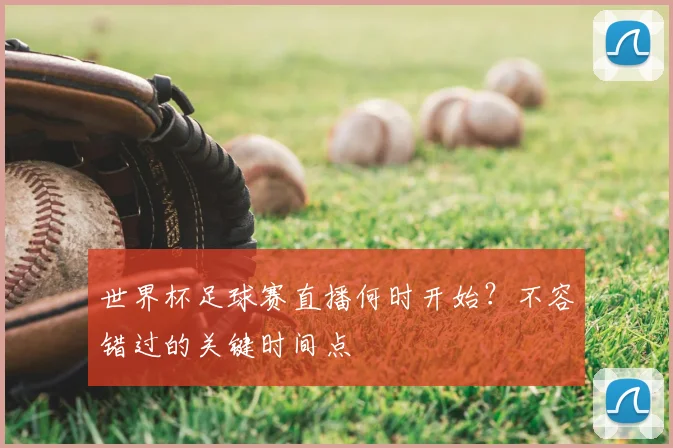世界杯足球赛直播何时开始?不容错过的关键时间点