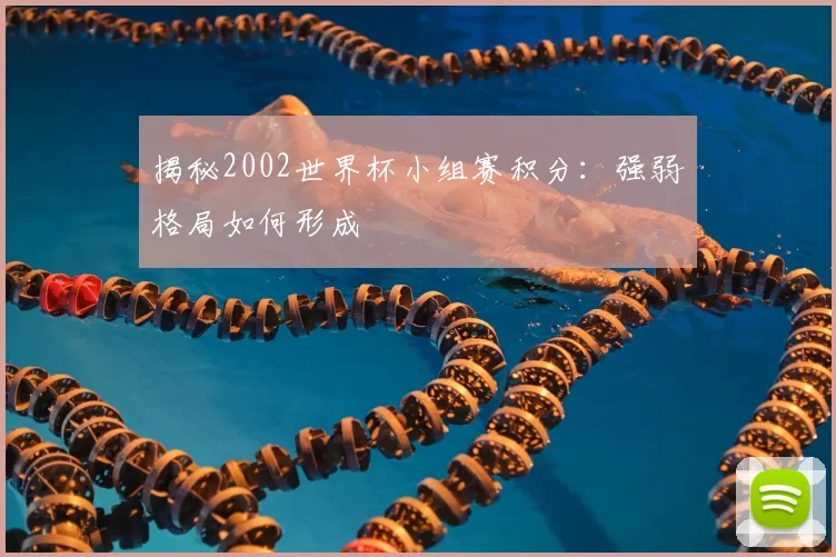 揭秘2002世界杯小组赛积分：强弱格局如何形成