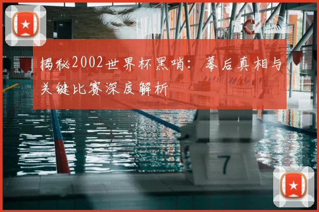 揭秘2002世界杯黑哨：幕后真相与关键比赛深度解析