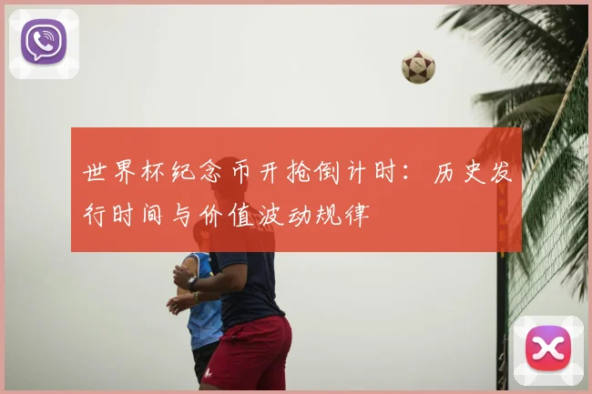 世界杯纪念币开抢倒计时:历史发行时间与价值波动规律