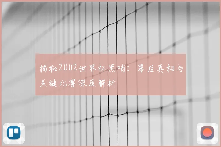 揭秘2002世界杯黑哨：幕后真相与关键比赛深度解析