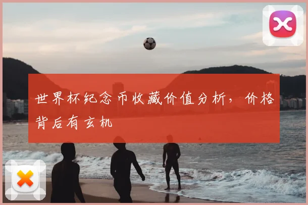 世界杯纪念币收藏价值分析，价格背后有玄机