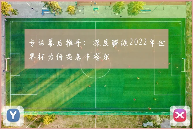 专访幕后推手:深度解读2022年世界杯为何花落卡塔尔