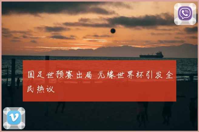 国足世预赛出局 无缘世界杯引发全民热议