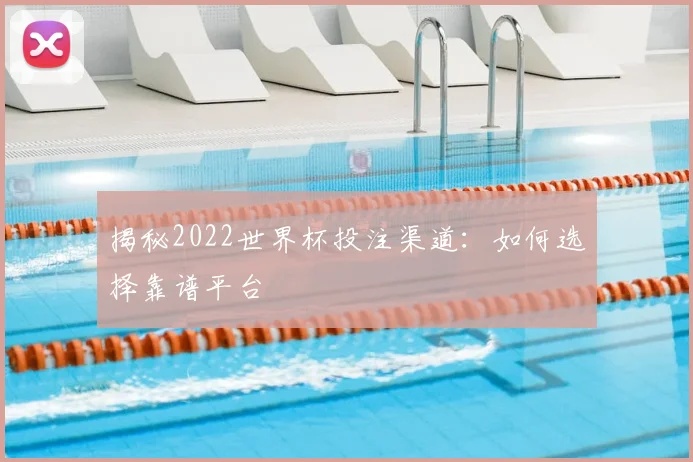揭秘2022世界杯投注渠道：如何选择靠谱平台